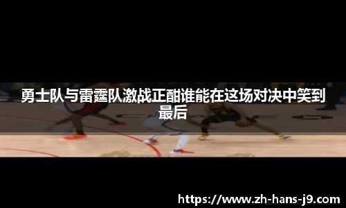 勇士队与雷霆队激战正酣谁能在这场对决中笑到最后